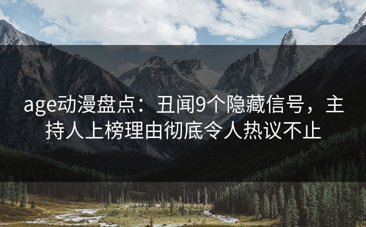 age动漫盘点：丑闻9个隐藏信号，主持人上榜理由彻底令人热议不止