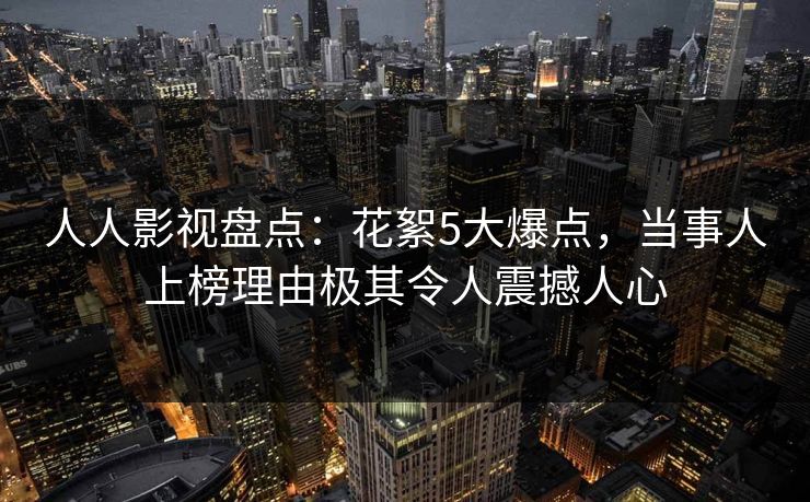 人人影视盘点：花絮5大爆点，当事人上榜理由极其令人震撼人心