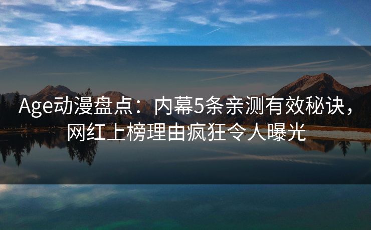 Age动漫盘点:内幕5条亲测有效秘诀,网红上榜理由疯狂令人曝光